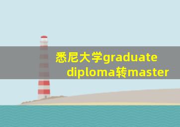 悉尼大学graduate diploma转master